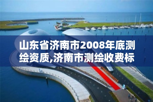 山东省济南市2008年底测绘资质,济南市测绘收费标准