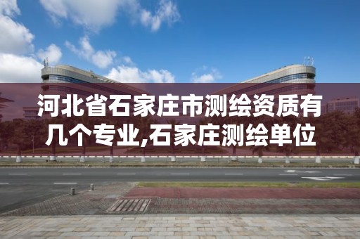 河北省石家庄市测绘资质有几个专业,石家庄测绘单位