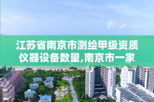 江苏省南京市测绘甲级资质仪器设备数量,南京市一家测绘资质单位要使用。