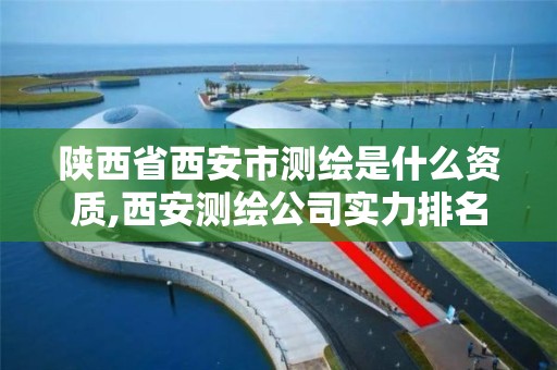 陕西省西安市测绘是什么资质,西安测绘公司实力排名