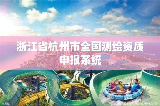 浙江省杭州市全国测绘资质申报系统