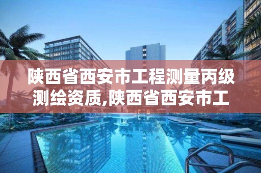 陕西省西安市工程测量丙级测绘资质,陕西省西安市工程测量丙级测绘资质企业名单