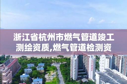 浙江省杭州市燃气管道竣工测绘资质,燃气管道检测资质。