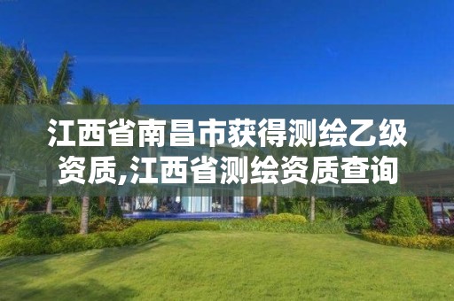 江西省南昌市获得测绘乙级资质,江西省测绘资质查询