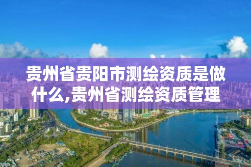 贵州省贵阳市测绘资质是做什么,贵州省测绘资质管理规定