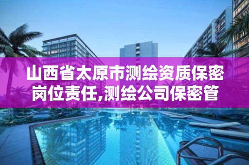 山西省太原市测绘资质保密岗位责任,测绘公司保密管理机构。