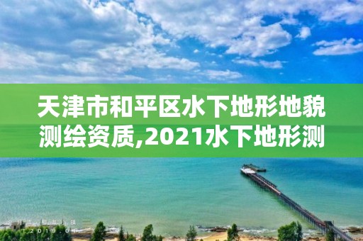 天津市和平区水下地形地貌测绘资质,2021水下地形测量招标