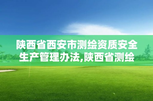 陕西省西安市测绘资质安全生产管理办法,陕西省测绘资质申请材料。