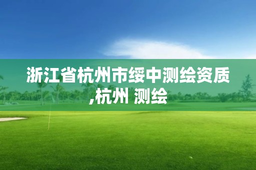 浙江省杭州市绥中测绘资质,杭州 测绘