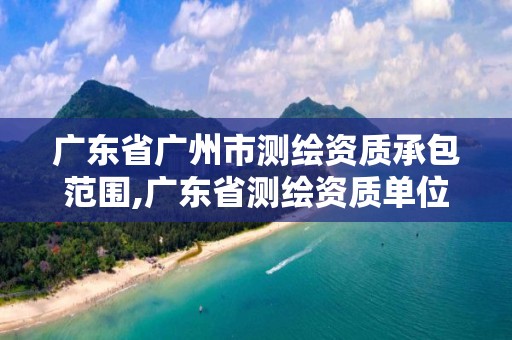 广东省广州市测绘资质承包范围,广东省测绘资质单位名单