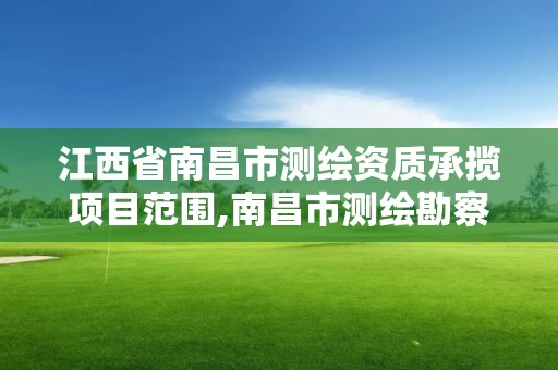 江西省南昌市测绘资质承揽项目范围,南昌市测绘勘察研究院有限公司