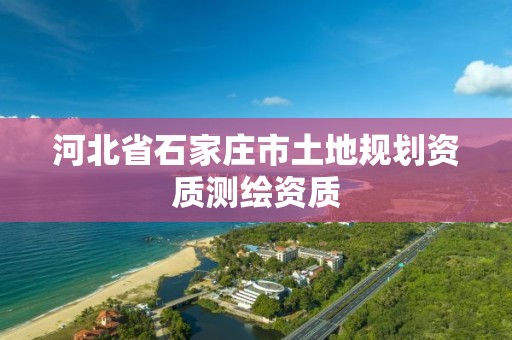 河北省石家庄市土地规划资质测绘资质