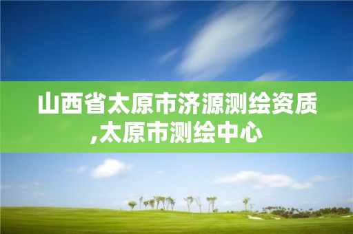 山西省太原市济源测绘资质,太原市测绘中心