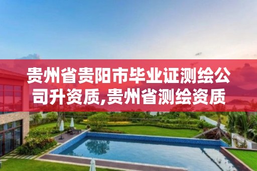 贵州省贵阳市毕业证测绘公司升资质,贵州省测绘资质管理规定。