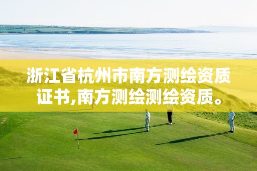 浙江省杭州市南方测绘资质证书,南方测绘测绘资质。