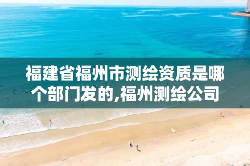 福建省福州市测绘资质是哪个部门发的,福州测绘公司有几家