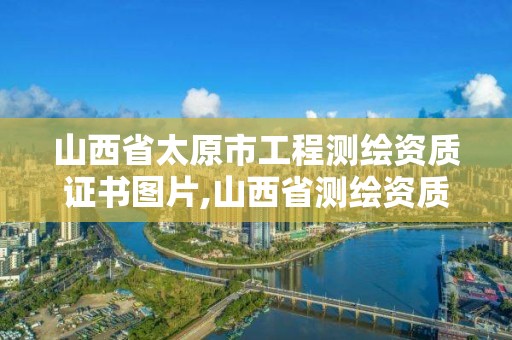 山西省太原市工程测绘资质证书图片,山西省测绘资质延期公告。