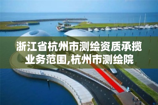 浙江省杭州市测绘资质承揽业务范围,杭州市测绘院