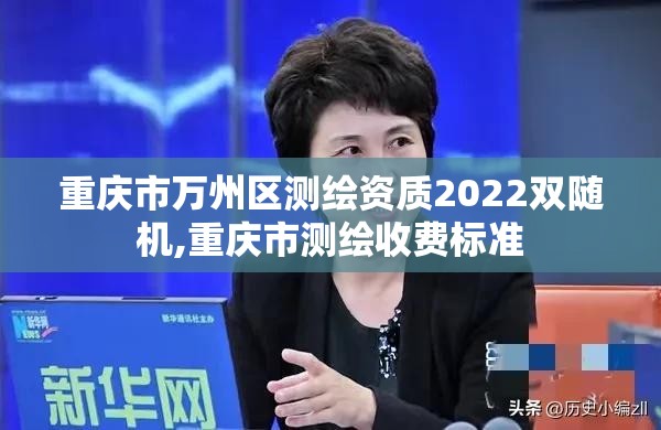 重庆市万州区测绘资质2022双随机,重庆市测绘收费标准