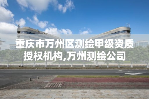 重庆市万州区测绘甲级资质授权机构,万州测绘公司