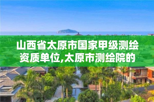 山西省太原市国家甲级测绘资质单位,太原市测绘院的上级单位