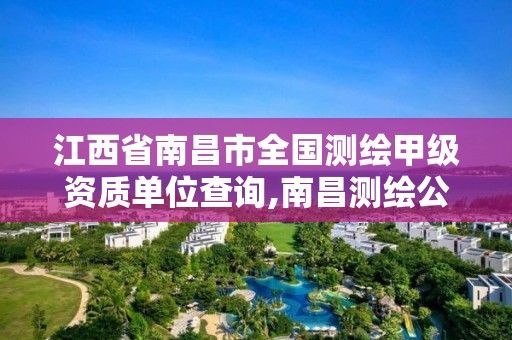 江西省南昌市全国测绘甲级资质单位查询,南昌测绘公司排名