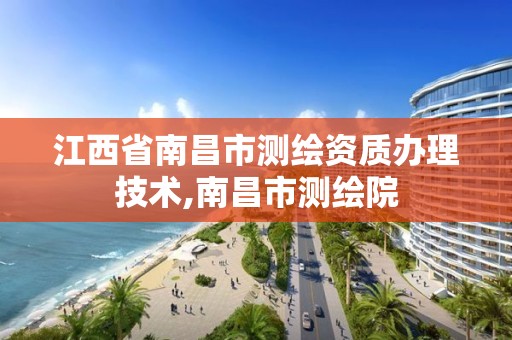 江西省南昌市测绘资质办理技术,南昌市测绘院