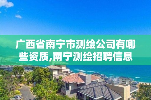 广西省南宁市测绘公司有哪些资质,南宁测绘招聘信息