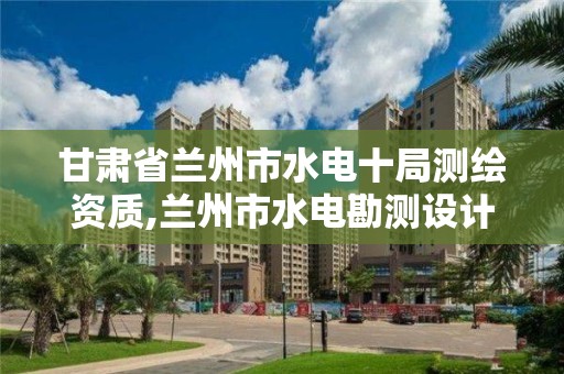 甘肃省兰州市水电十局测绘资质,兰州市水电勘测设计院招聘。