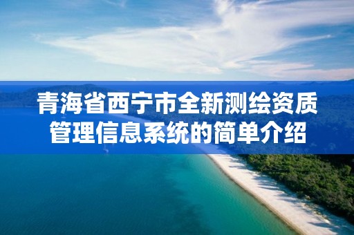 青海省西宁市全新测绘资质管理信息系统的简单介绍