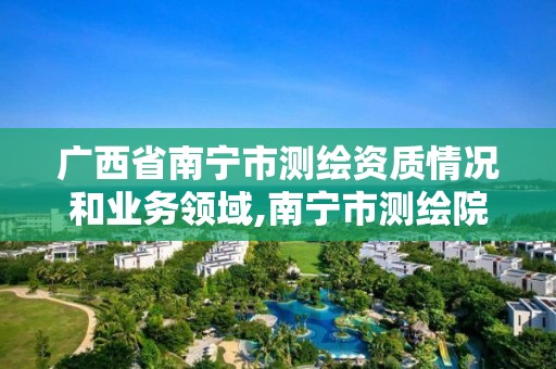 广西省南宁市测绘资质情况和业务领域,南宁市测绘院