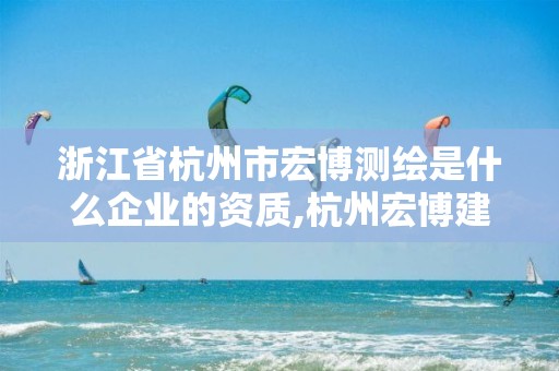 浙江省杭州市宏博测绘是什么企业的资质,杭州宏博建筑修缮服务有限公司。