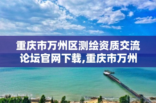 重庆市万州区测绘资质交流论坛官网下载,重庆市万州计量质量检测中心。