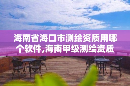 海南省海口市测绘资质用哪个软件,海南甲级测绘资质单位