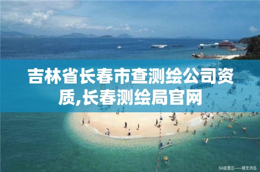 吉林省长春市查测绘公司资质,长春测绘局官网