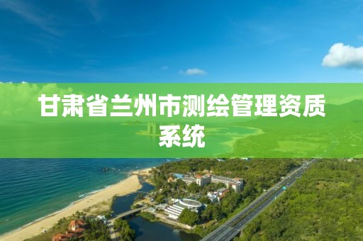 甘肃省兰州市测绘管理资质系统