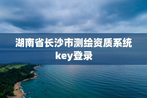 湖南省长沙市测绘资质系统key登录