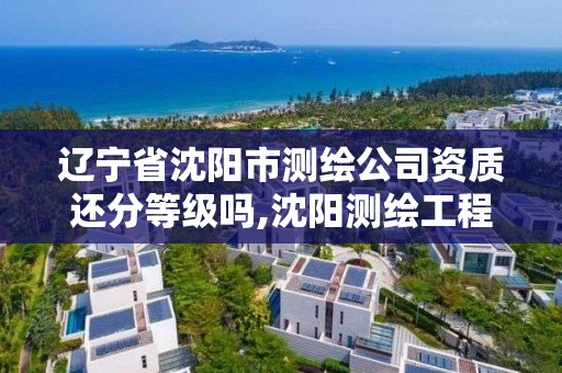 辽宁省沈阳市测绘公司资质还分等级吗,沈阳测绘工程师招聘。