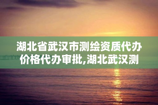 湖北省武汉市测绘资质代办价格代办审批,湖北武汉测绘公司排行榜