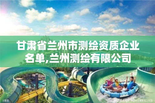 甘肃省兰州市测绘资质企业名单,兰州测绘有限公司