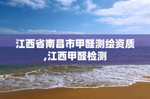 江西省南昌市甲醛测绘资质,江西甲醛检测