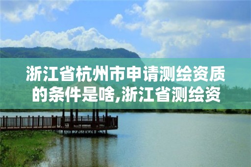 浙江省杭州市申请测绘资质的条件是啥,浙江省测绘资质申请需要什么条件。