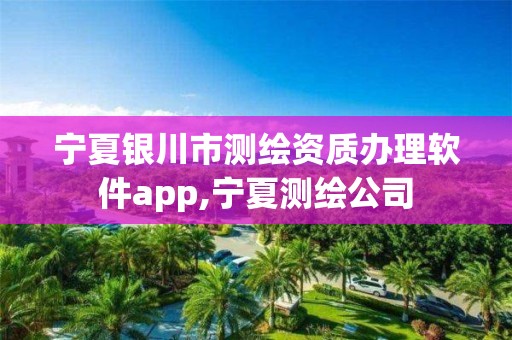 宁夏银川市测绘资质办理软件app,宁夏测绘公司