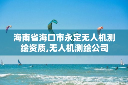 海南省海口市永定无人机测绘资质,无人机测绘公司