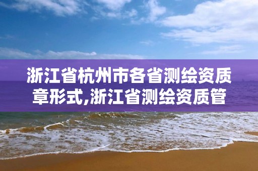 浙江省杭州市各省测绘资质章形式,浙江省测绘资质管理实施细则