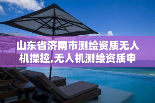 山东省济南市测绘资质无人机操控,无人机测绘资质申请