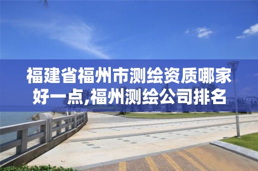 福建省福州市测绘资质哪家好一点,福州测绘公司排名