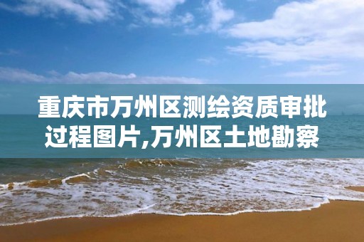 重庆市万州区测绘资质审批过程图片,万州区土地勘察测绘队