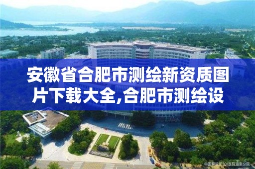 安徽省合肥市测绘新资质图片下载大全,合肥市测绘设计研究院是国企吗