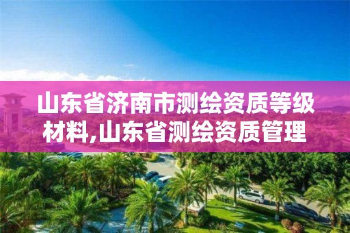 山东省济南市测绘资质等级材料,山东省测绘资质管理规定